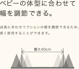 成長に合わせてクションの幅を調節できるため、長く使用することができます。